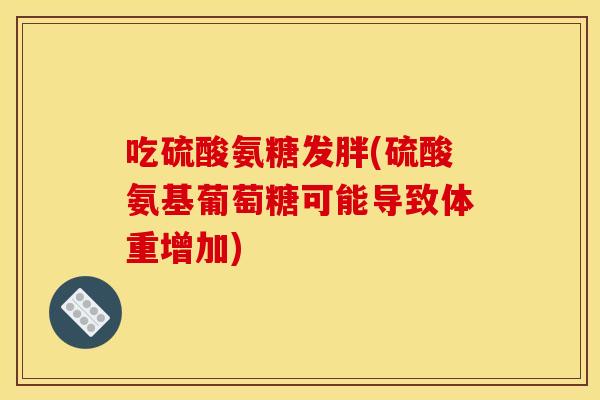 吃硫酸氨糖发胖(硫酸氨基葡萄糖可能导致体重增加)-第1张图片-关节骑士