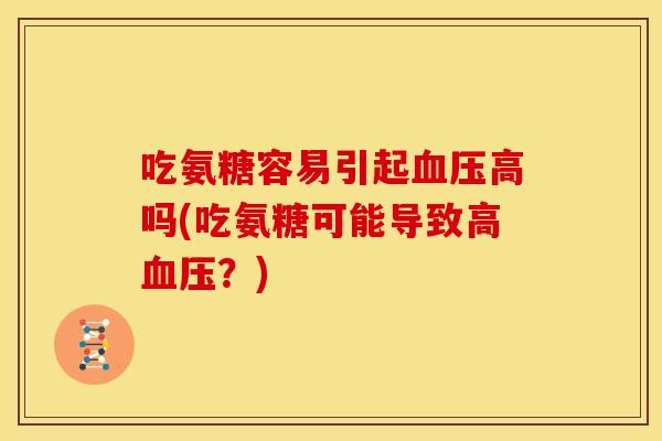 吃氨糖容易引起血压高吗(吃氨糖可能导致高血压？)
