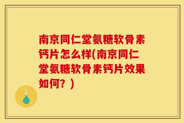 南京同仁堂氨糖软骨素钙片怎么样(南京同仁堂氨糖软骨素钙片效果如何？)