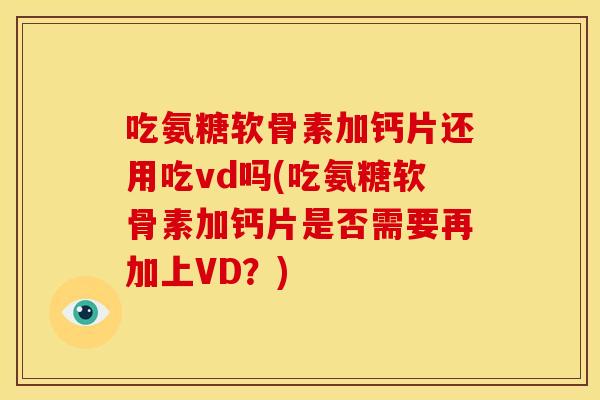 吃氨糖软骨素加钙片还用吃vd吗(吃氨糖软骨素加钙片是否需要再加上VD？)