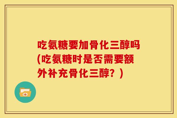 吃氨糖要加骨化三醇吗(吃氨糖时是否需要额外补充骨化三醇？)