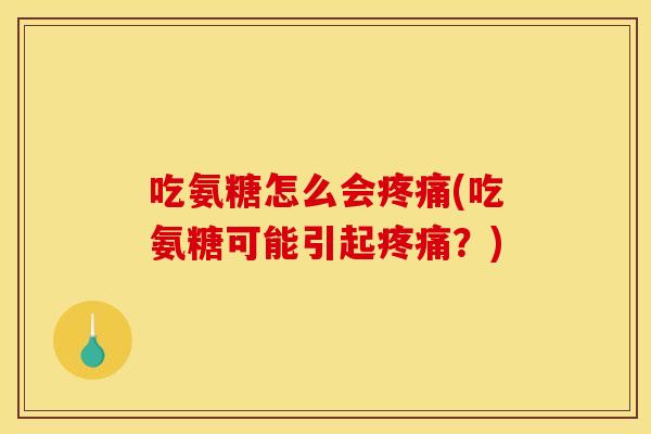 吃氨糖怎么会疼痛(吃氨糖可能引起疼痛？)