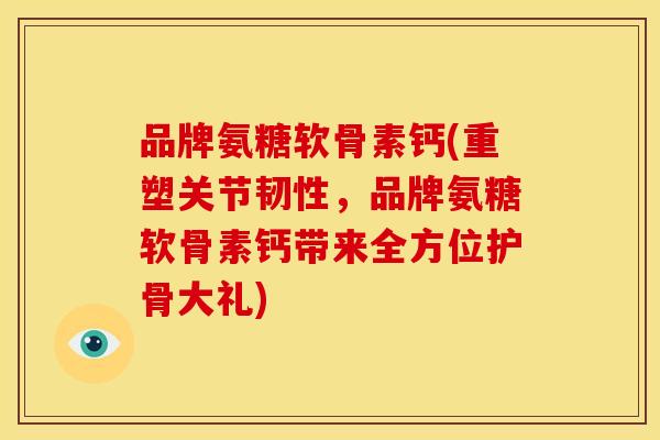品牌氨糖软骨素钙(重塑关节韧性,品牌氨糖软骨素钙带来全方位护骨大礼)-第1张图片-关节骑士 品牌氨糖软骨素钙(重塑关节韧性,品牌氨糖软骨素钙带来全方位护骨大礼)-第1张图片-关节骑士