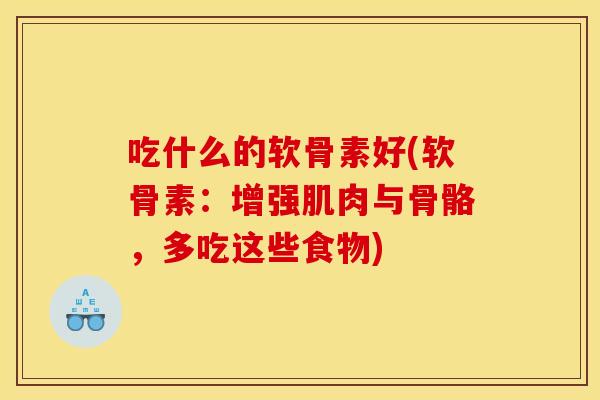 吃什么的软骨素好(软骨素：增强肌肉与骨骼，多吃这些食物)