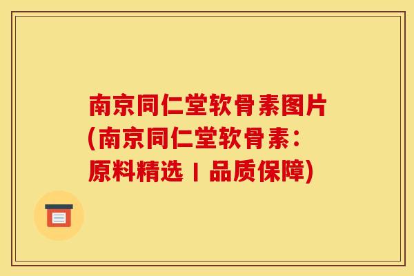 南京同仁堂软骨素图片(南京同仁堂软骨素：原料精选丨品质保障)-第1张图片-关节骑士