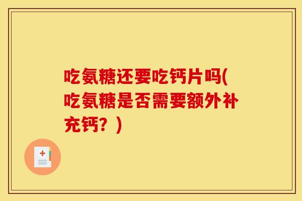 吃氨糖还要吃钙片吗(吃氨糖是否需要额外补充钙？)