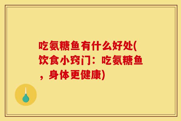 吃氨糖鱼有什么好处(饮食小窍门：吃氨糖鱼，身体更健康)