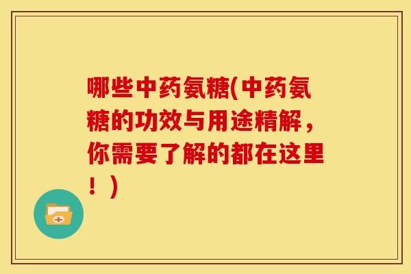 哪些中药氨糖(中药氨糖的功效与用途精解，你需要了解的都在这里！)