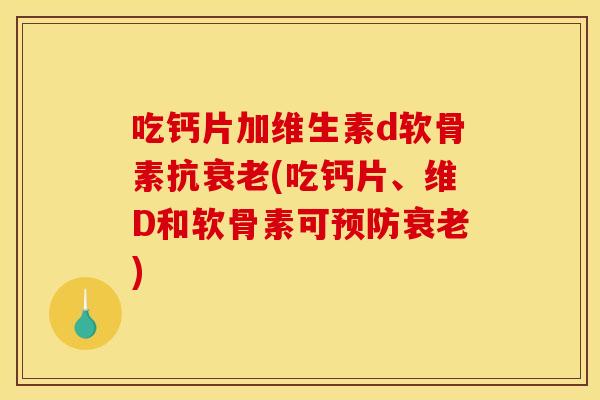 吃钙片加维生素d软骨素抗衰老(吃钙片、维D和软骨素可预防衰老)-第1张图片-关节骑士