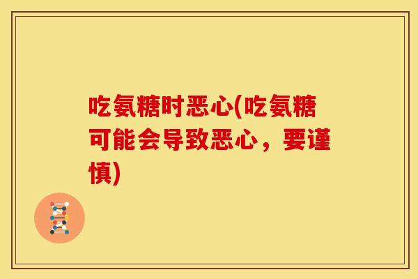 吃氨糖时恶心(吃氨糖可能会导致恶心，要谨慎)