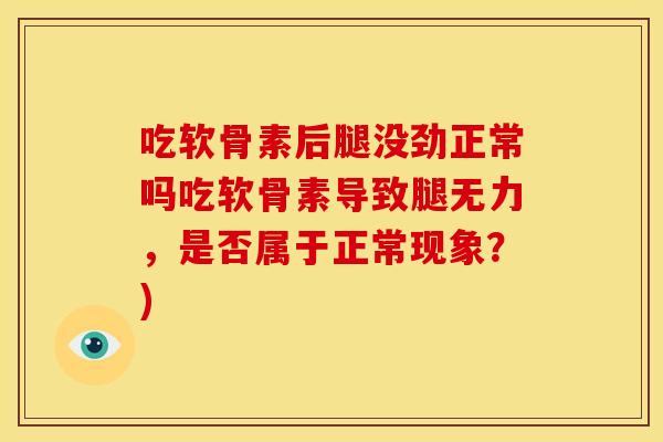 吃软骨素后腿没劲正常吗吃软骨素导致腿无力，是否属于正常现象？)