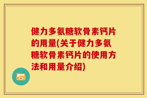 健力多氨糖软骨素钙片的用量(关于健力多氨糖软骨素钙片的使用方法和用量介绍)