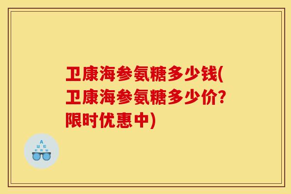 卫康海参氨糖多少钱(卫康海参氨糖多少价？限时优惠中)