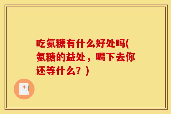 吃氨糖有什么好处吗(氨糖的益处，喝下去你还等什么？)