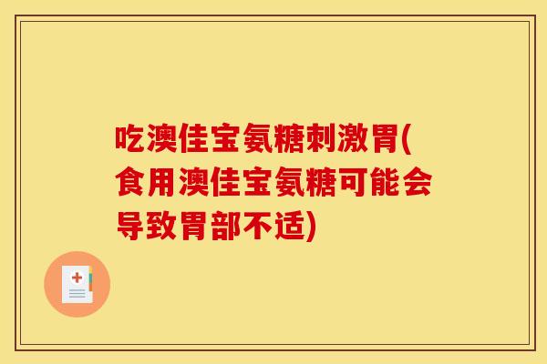 吃澳佳宝氨糖刺激胃(食用澳佳宝氨糖可能会导致胃部不适)