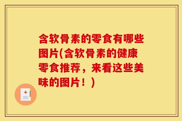 含软骨素的零食有哪些图片(含软骨素的健康零食推荐,来看这些美味的图片!)-第1张图片-关节骑士 含软骨素的零食有哪些图片(含软骨素的健康零食推荐,来看这些美味的图片!)-第1张图片-关节骑士
