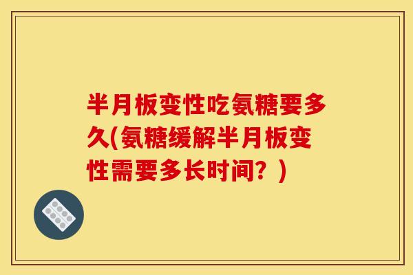半月板变性吃氨糖要多久(氨糖缓解半月板变性需要多长时间？)