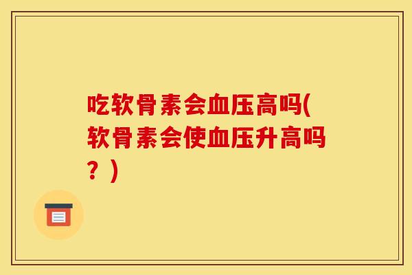 吃软骨素会血压高吗(软骨素会使血压升高吗？)