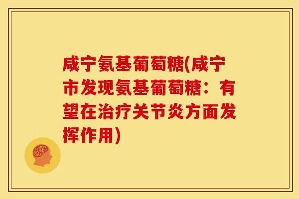咸宁氨基葡萄糖(咸宁市发现氨基葡萄糖：有望在治疗关节炎方面发挥作用)-第1张图片-关节骑士