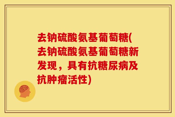 去钠硫酸氨基葡萄糖(去钠硫酸氨基葡萄糖新发现，具有抗糖尿病及抗肿瘤活性)