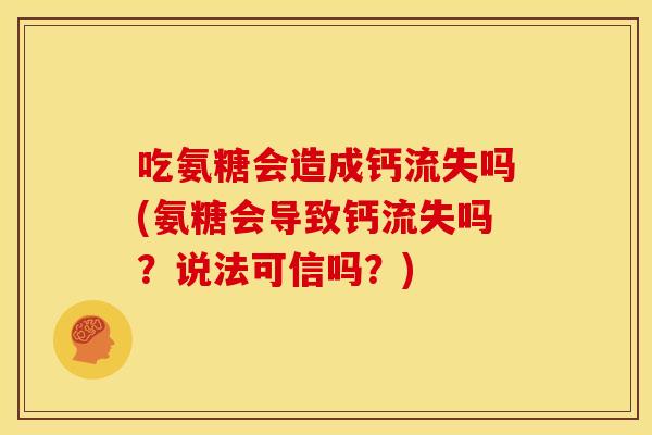 吃氨糖会造成钙流失吗(氨糖会导致钙流失吗?说法可信吗?)-第1张图片-关节骑士 吃氨糖会造成钙流失吗(氨糖会导致钙流失吗?说法可信吗?)-第1张图片-关节骑士
