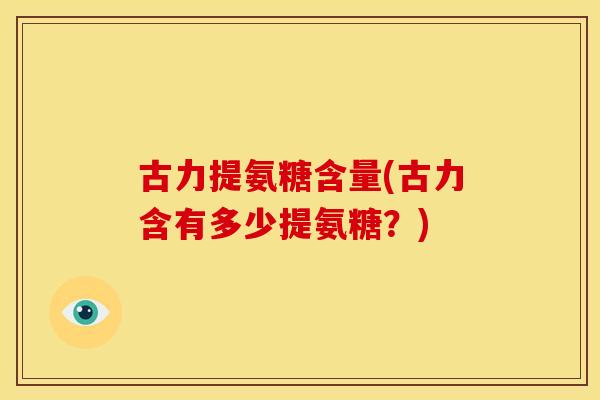 古力提氨糖含量(古力含有多少提氨糖？)-第1张图片-关节骑士