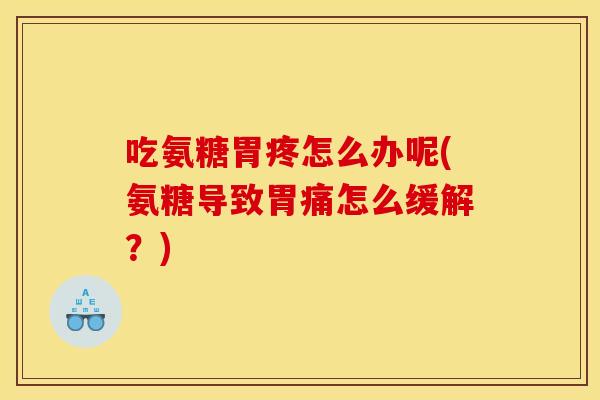 吃氨糖胃疼怎么办呢(氨糖导致胃痛怎么缓解？)