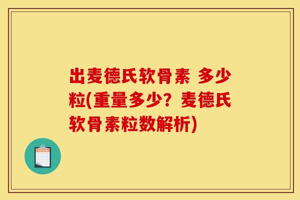 出麦德氏软骨素 多少粒(重量多少？麦德氏软骨素粒数解析)