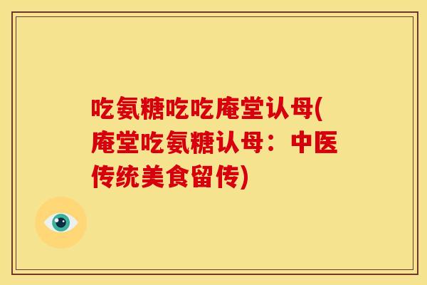 吃氨糖吃吃庵堂认母(庵堂吃氨糖认母：中医传统美食留传)
