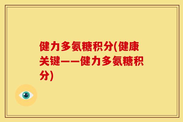 健力多氨糖积分(健康关键——健力多氨糖积分)