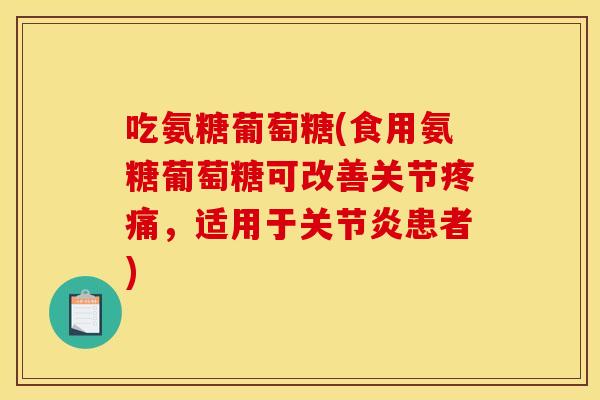 吃氨糖葡萄糖(食用氨糖葡萄糖可改善关节疼痛，适用于关节炎患者)
