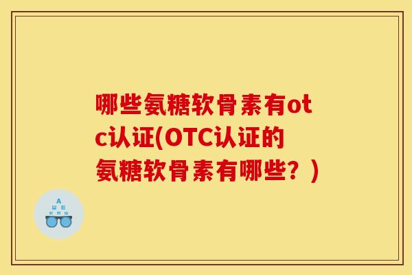 哪些氨糖软骨素有otc认证(OTC认证的氨糖软骨素有哪些？)-第1张图片-关节骑士