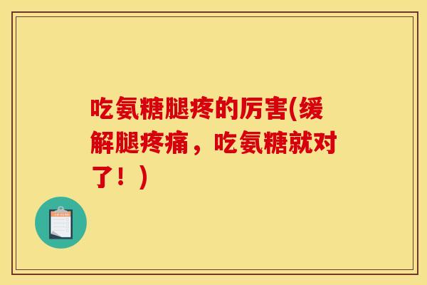 吃氨糖腿疼的厉害(缓解腿疼痛，吃氨糖就对了！)