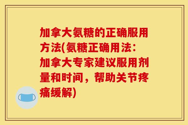 加拿大氨糖的正确服用方法(氨糖正确用法：加拿大专家建议服用剂量和时间，帮助关节疼痛缓解)-第1张图片-关节骑士