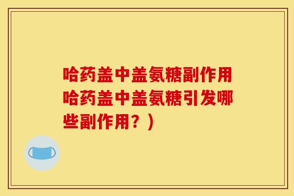 哈药盖中盖氨糖副作用哈药盖中盖氨糖引发哪些副作用？)