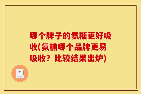 哪个牌子的氨糖更好吸收(氨糖哪个品牌更易吸收?比较结果出炉)-第1张图片-关节骑士 哪个牌子的氨糖更好吸收(氨糖哪个品牌更易吸收?比较结果出炉)-第1张图片-关节骑士