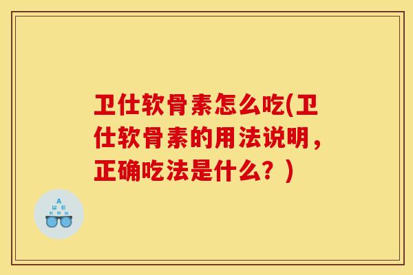 卫仕软骨素怎么吃(卫仕软骨素的用法说明，正确吃法是什么？)-第1张图片-关节骑士