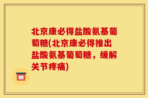 北京康必得盐酸氨基葡萄糖(北京康必得推出盐酸氨基葡萄糖，缓解关节疼痛)