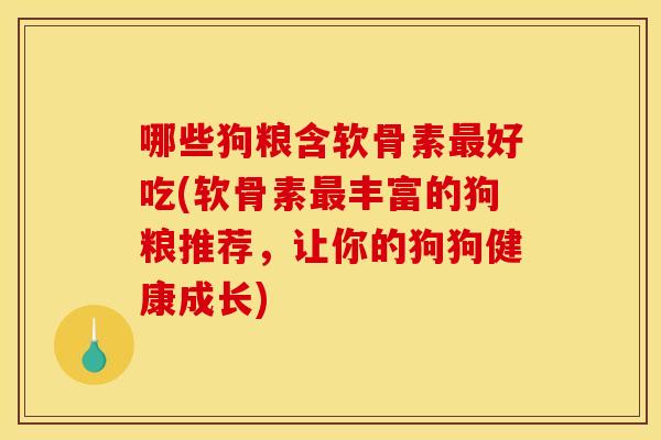 哪些狗粮含软骨素最好吃(软骨素最丰富的狗粮推荐，让你的狗狗健康成长)