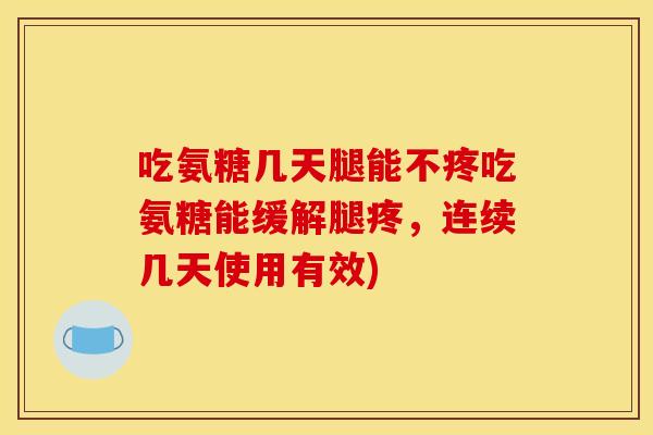 吃氨糖几天腿能不疼吃氨糖能缓解腿疼，连续几天使用有效)
