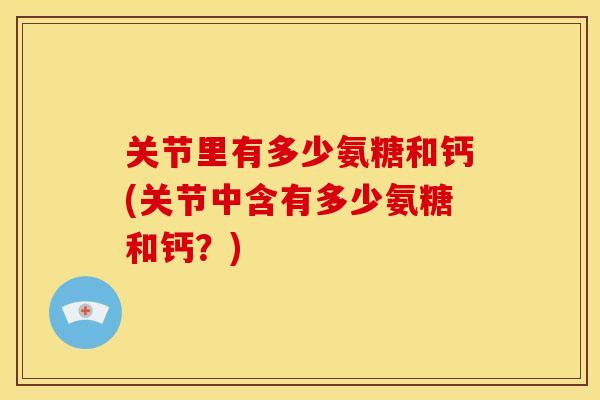 关节里有多少氨糖和钙(关节中含有多少氨糖和钙？)-第1张图片-关节骑士