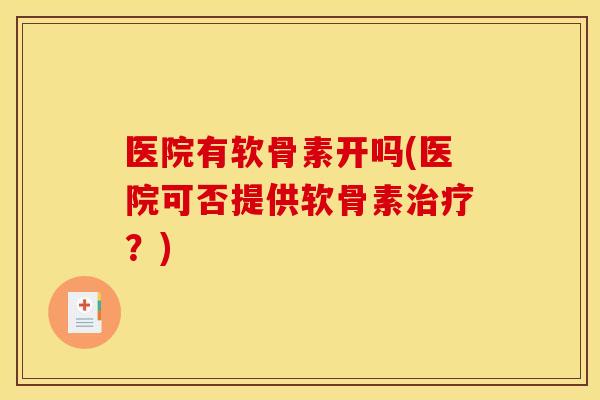 医院有软骨素开吗(医院可否提供软骨素治疗？)