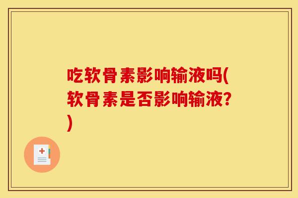 吃软骨素影响输液吗(软骨素是否影响输液？)