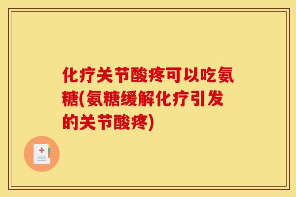 化疗关节酸疼可以吃氨糖(氨糖缓解化疗引发的关节酸疼)