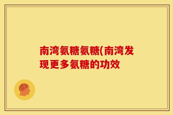 南湾氨糖氨糖(南湾发现更多氨糖的功效