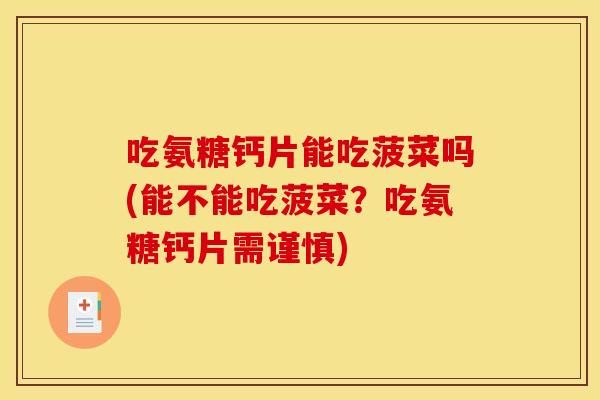 吃氨糖钙片能吃菠菜吗(能不能吃菠菜?吃氨糖钙片需谨慎)-第1张图片-关节骑士 吃氨糖钙片能吃菠菜吗(能不能吃菠菜?吃氨糖钙片需谨慎)-第1张图片-关节骑士