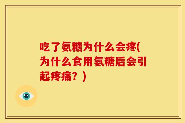 吃了氨糖为什么会疼(为什么食用氨糖后会引起疼痛？)