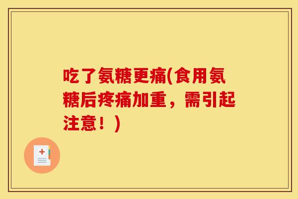 吃了氨糖更痛(食用氨糖后疼痛加重，需引起注意！)