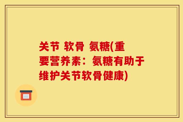 关节 软骨 氨糖(重要营养素：氨糖有助于维护关节软骨健康)