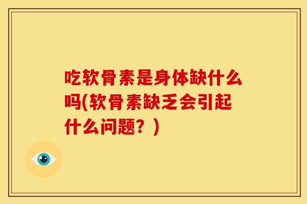 吃软骨素是身体缺什么吗(软骨素缺乏会引起什么问题？)